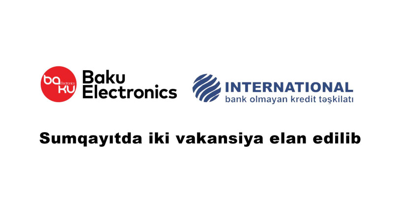 Sumqayıt: Baku Electronics və İnternational Kredit Təşkilatı vakansiya elan edib