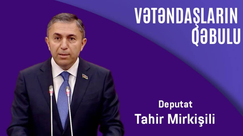 Deputat Tahir Mirkişili vətəndaşları qəbul edəcək