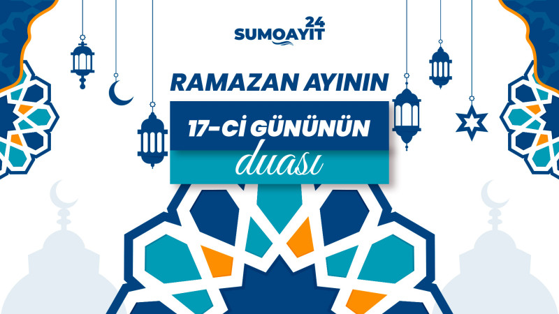Ramazan ayının 17-ci gününün duası – İmsak və iftar vaxtları