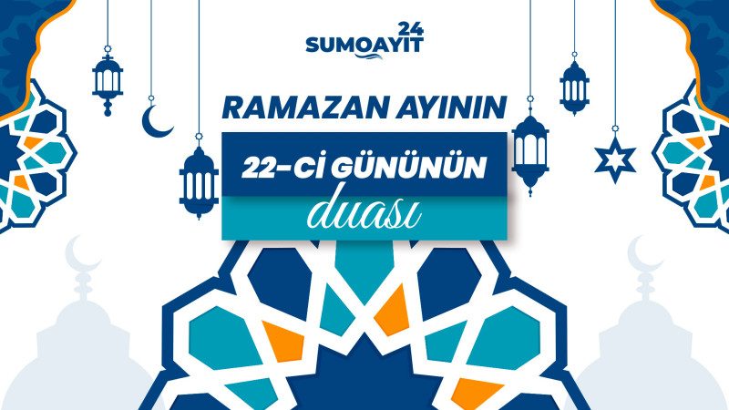 Ramazan ayının 22-ci gününün duası – İmsak və iftar vaxtları
