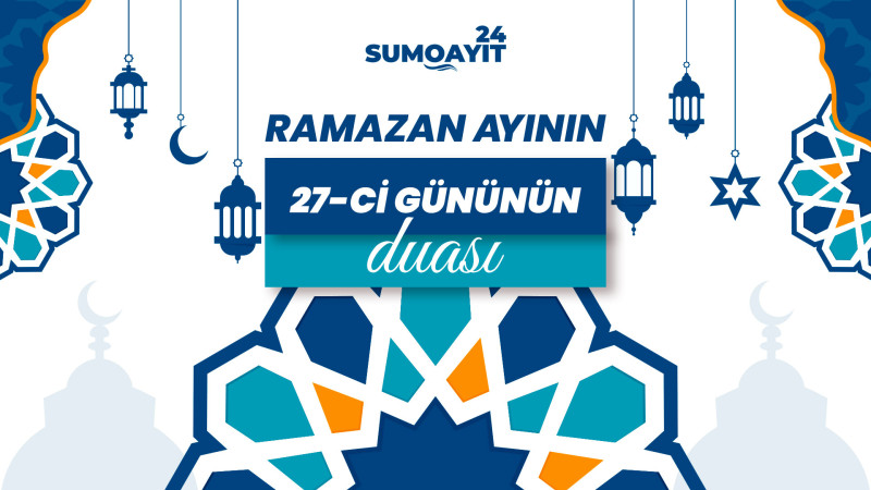 Ramazan ayının 27-ci gününün duası – İmsak və iftar vaxtları