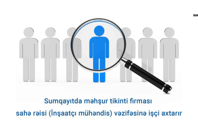 Məşhur tikinti firması Sumqayıtda sahə rəisi (İnşaatçı mühəndis) vakansiyası elan edir